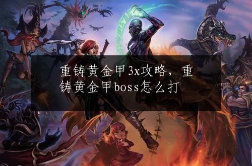 重铸黄金甲3x攻略，重铸黄金甲boss怎么打