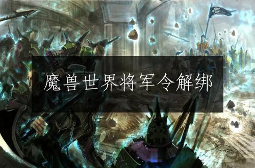 魔兽世界将军令解绑