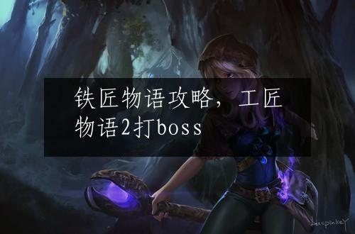 铁匠物语攻略，工匠物语2打boss