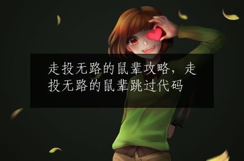 走投无路的鼠辈攻略，走投无路的鼠辈跳过代码