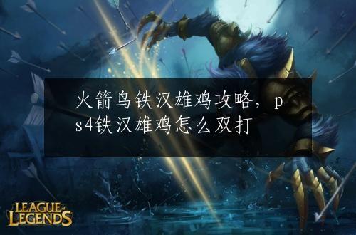 火箭鸟铁汉雄鸡攻略，ps4铁汉雄鸡怎么双打