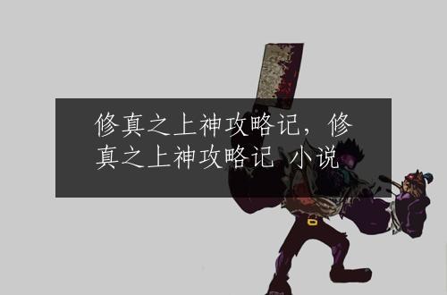 修真之上神攻略记，修真之上神攻略记 小说