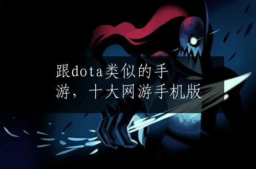 跟dota类似的手游，十大网游手机版