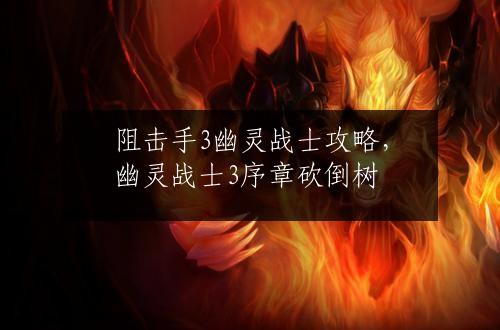 阻击手3幽灵战士攻略，幽灵战士3序章砍倒树