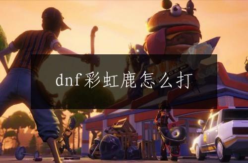 dnf彩虹鹿怎么打