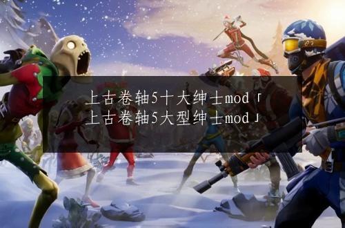 上古卷轴5十大绅士mod「上古卷轴5大型绅士mod」