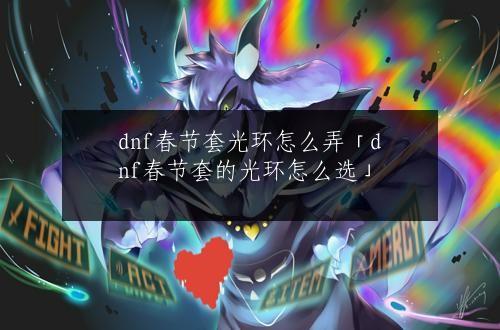 dnf春节套光环怎么弄「dnf春节套的光环怎么选」