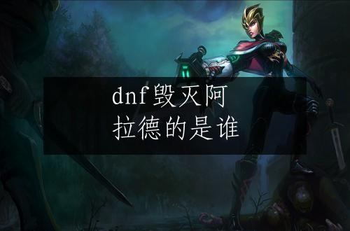 dnf毁灭阿拉德的是谁