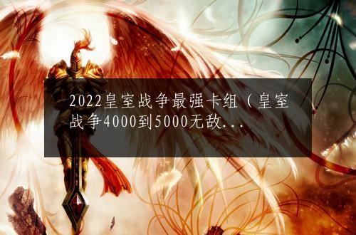 2022皇室战争最强卡组（皇室战争4000到5000无敌卡组）