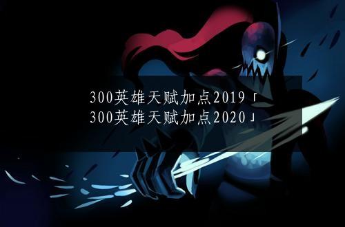 300英雄天赋加点2019「300英雄天赋加点2020」