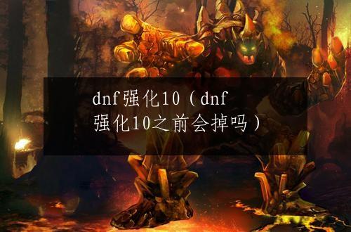 dnf强化10（dnf强化10之前会掉吗）