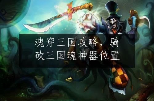 魂穿三国攻略，骑砍三国魂神器位置