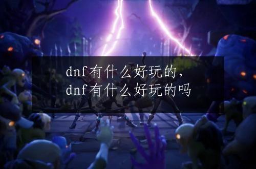 dnf有什么好玩的，dnf有什么好玩的吗