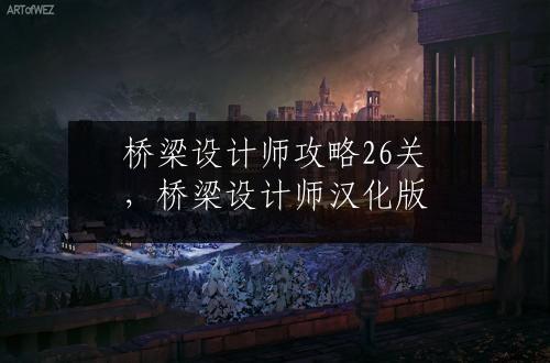 桥梁设计师攻略26关，桥梁设计师汉化版