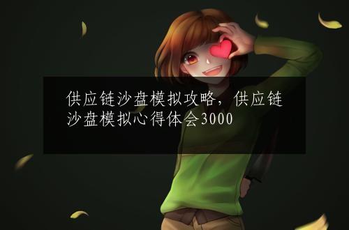 供应链沙盘模拟攻略，供应链沙盘模拟心得体会3000