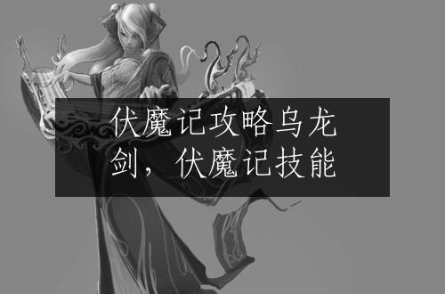 伏魔记攻略乌龙剑，伏魔记技能